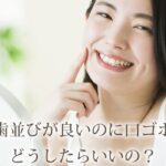 口ゴボだけど歯並びがいい理由は？矯正した方がいい？