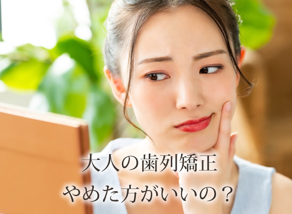 歯列矯正はやめたほうがいい？大人の矯正で後悔する原因やリスクを解説
