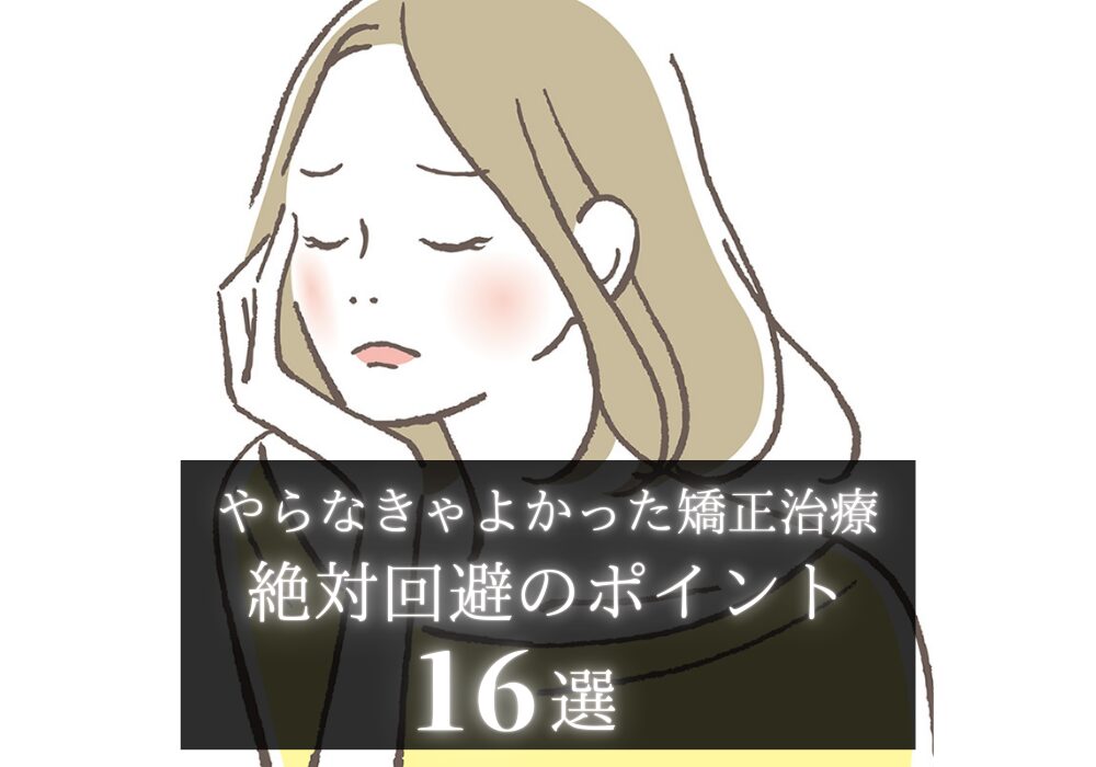 歯列矯正やらなきゃよかったと後悔する原因16選｜　絶対知っておくべき知識